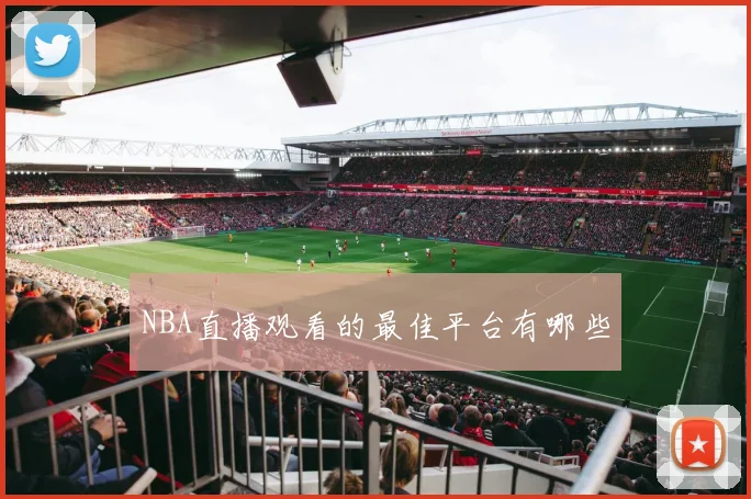 NBA直播观看的最佳平台有哪些