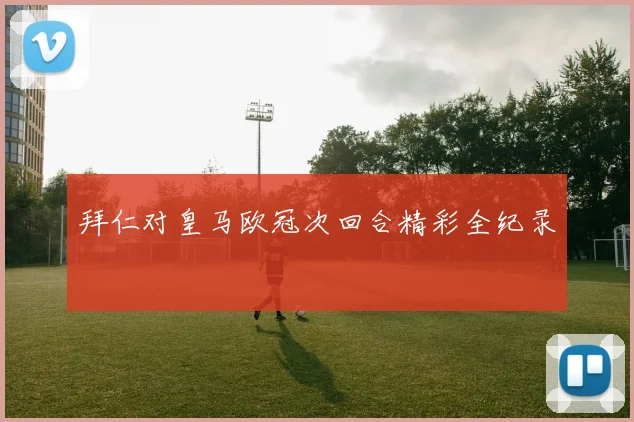 拜仁对皇马欧冠次回合精彩全纪录