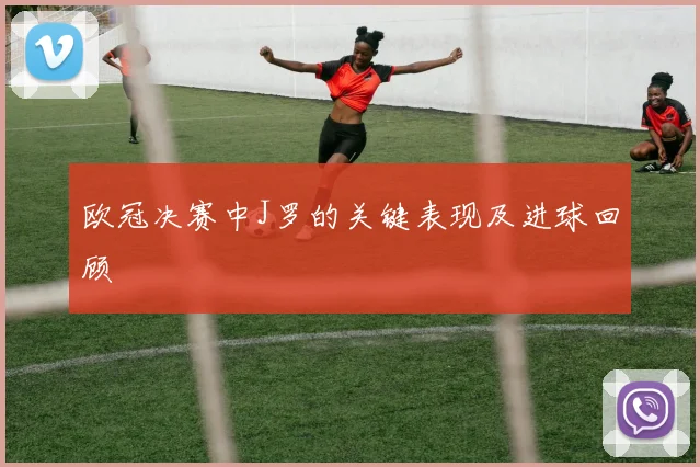 欧冠决赛中J罗的关键表现及进球回顾