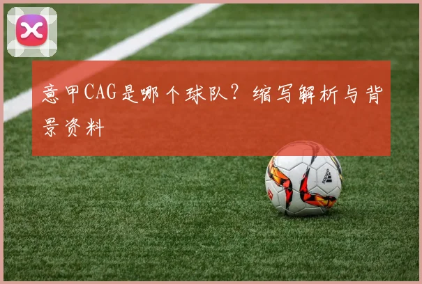 意甲CAG是哪个球队?缩写解析与背景资料