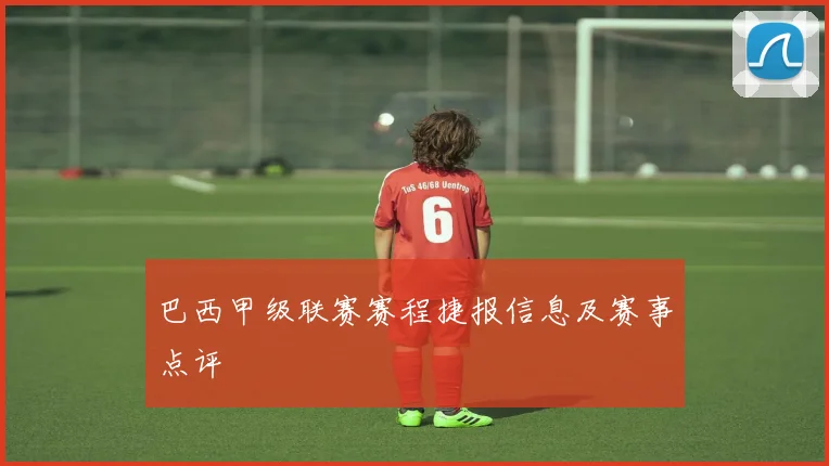 巴西甲级联赛赛程捷报信息及赛事点评