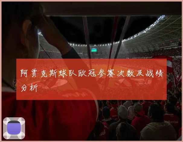 阿贾克斯球队欧冠参赛次数及战绩分析