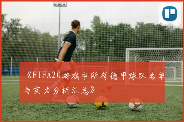 《FIFA20游戏中所有德甲球队名单与实力分析汇总》