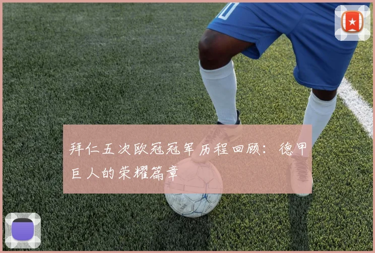 拜仁五次欧冠冠军历程回顾：德甲巨人的荣耀篇章