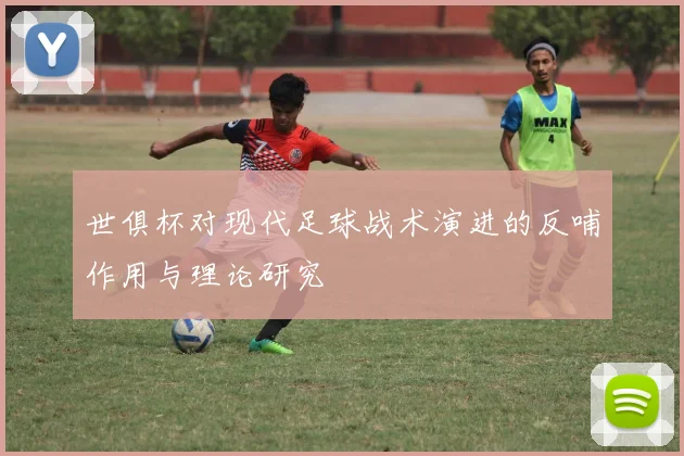 世俱杯对现代足球战术演进的反哺作用与理论研究